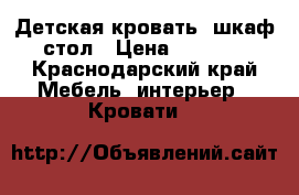 Детская кровать  шкаф стол › Цена ­ 7 000 - Краснодарский край Мебель, интерьер » Кровати   